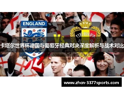 卡塔尔世界杯德国与葡萄牙经典对决深度解析与战术对比