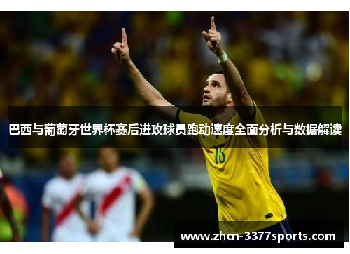 巴西与葡萄牙世界杯赛后进攻球员跑动速度全面分析与数据解读