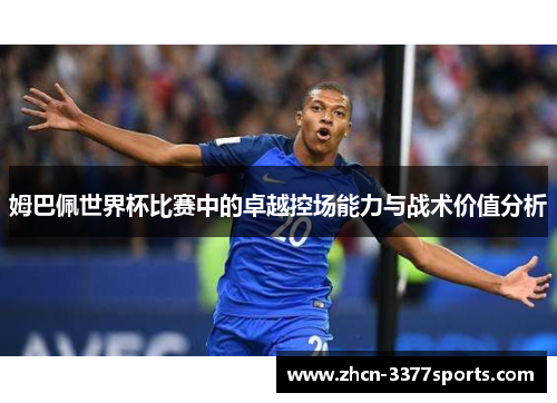 姆巴佩世界杯比赛中的卓越控场能力与战术价值分析