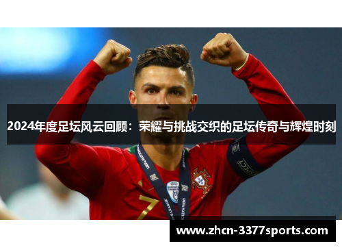 2024年度足坛风云回顾：荣耀与挑战交织的足坛传奇与辉煌时刻