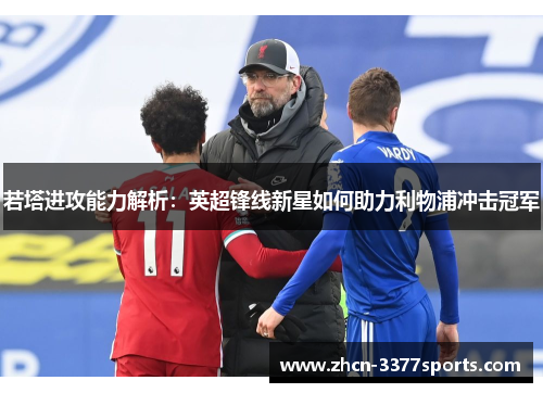 若塔进攻能力解析：英超锋线新星如何助力利物浦冲击冠军
