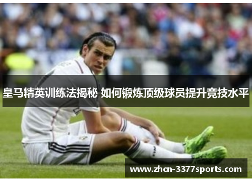 皇马精英训练法揭秘 如何锻炼顶级球员提升竞技水平