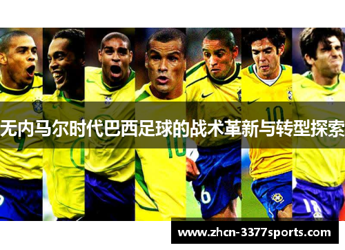无内马尔时代巴西足球的战术革新与转型探索