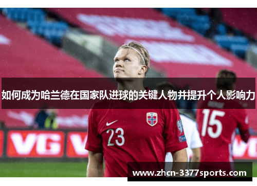 如何成为哈兰德在国家队进球的关键人物并提升个人影响力