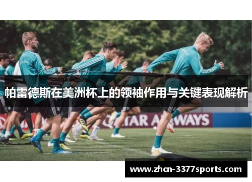 帕雷德斯在美洲杯上的领袖作用与关键表现解析