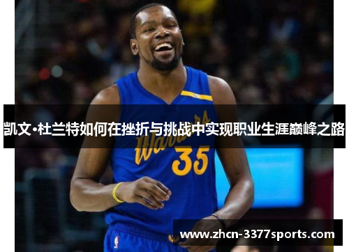 凯文·杜兰特如何在挫折与挑战中实现职业生涯巅峰之路