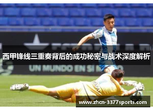 西甲锋线三重奏背后的成功秘密与战术深度解析
