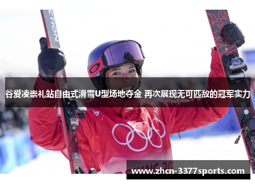 谷爱凌崇礼站自由式滑雪U型场地夺金 再次展现无可匹敌的冠军实力