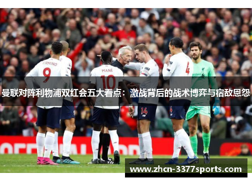 曼联对阵利物浦双红会五大看点：激战背后的战术博弈与宿敌恩怨