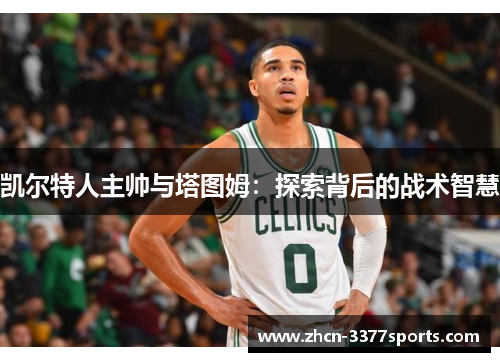 凯尔特人主帅与塔图姆：探索背后的战术智慧
