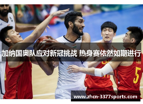 加纳国奥队应对新冠挑战 热身赛依然如期进行