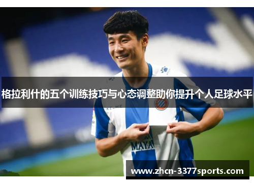 格拉利什的五个训练技巧与心态调整助你提升个人足球水平