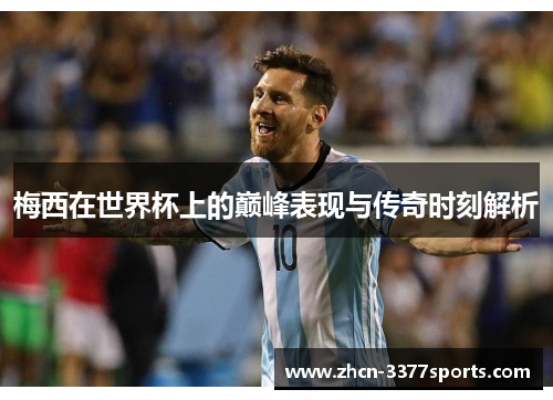 梅西在世界杯上的巅峰表现与传奇时刻解析