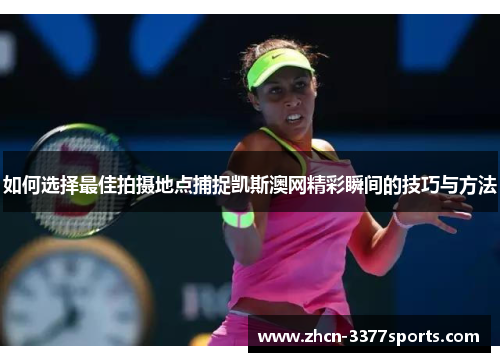 如何选择最佳拍摄地点捕捉凯斯澳网精彩瞬间的技巧与方法