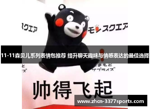 11-11森贝儿系列表情包推荐 提升聊天趣味与情感表达的最佳选择