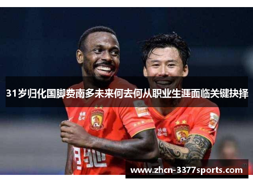 31岁归化国脚费南多未来何去何从职业生涯面临关键抉择