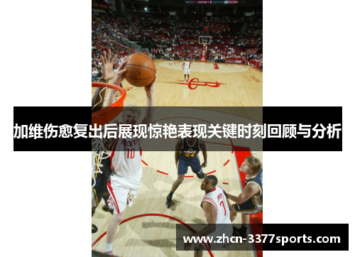 加维伤愈复出后展现惊艳表现关键时刻回顾与分析