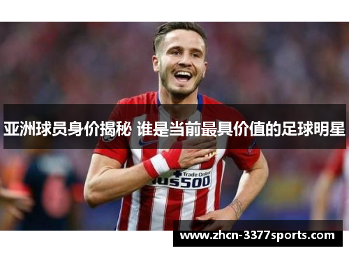 亚洲球员身价揭秘 谁是当前最具价值的足球明星