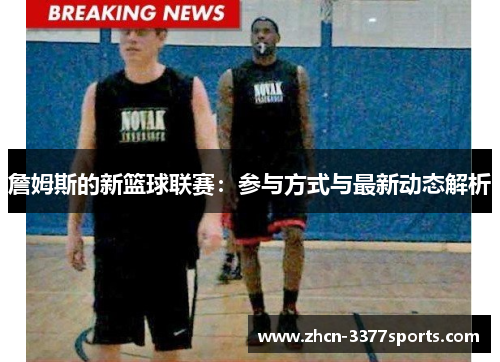 詹姆斯的新篮球联赛：参与方式与最新动态解析