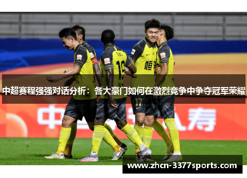 中超赛程强强对话分析：各大豪门如何在激烈竞争中争夺冠军荣耀