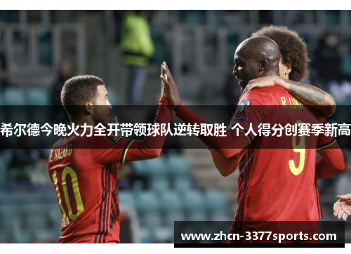 希尔德今晚火力全开带领球队逆转取胜 个人得分创赛季新高