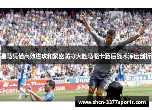 皇马凭借高效进攻和紧密防守大胜马略卡赛后战术深度剖析