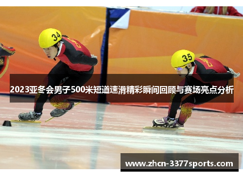 2023亚冬会男子500米短道速滑精彩瞬间回顾与赛场亮点分析