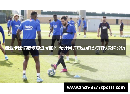 迪亚卡比伤愈恢复进展如何 预计何时重返赛场对球队影响分析