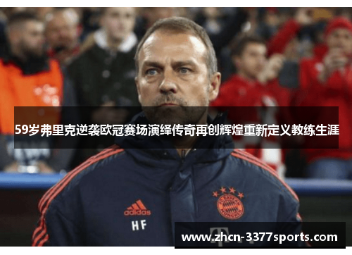 59岁弗里克逆袭欧冠赛场演绎传奇再创辉煌重新定义教练生涯