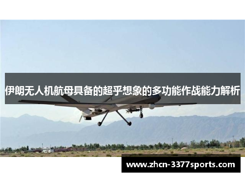 伊朗无人机航母具备的超乎想象的多功能作战能力解析