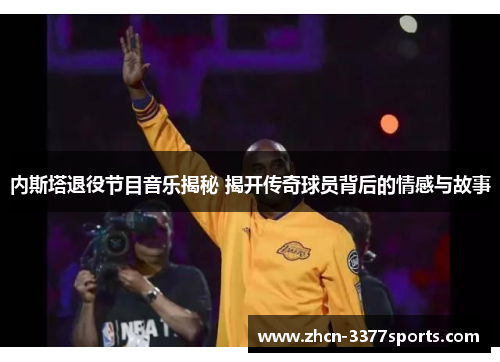 内斯塔退役节目音乐揭秘 揭开传奇球员背后的情感与故事