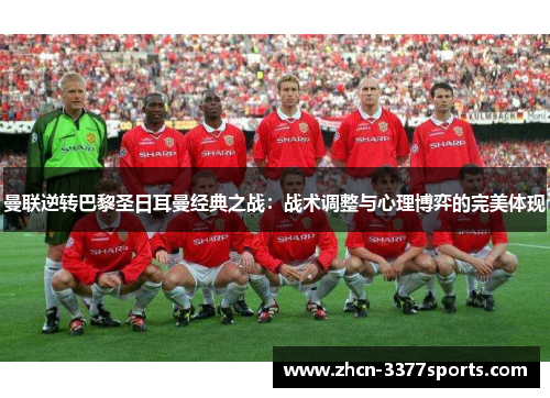 曼联逆转巴黎圣日耳曼经典之战：战术调整与心理博弈的完美体现