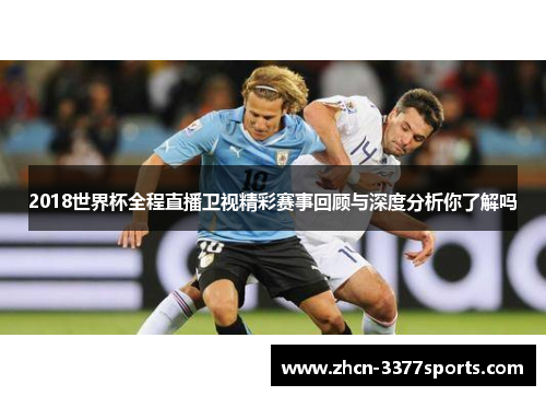 2018世界杯全程直播卫视精彩赛事回顾与深度分析你了解吗