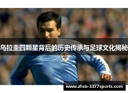 乌拉圭四颗星背后的历史传承与足球文化揭秘