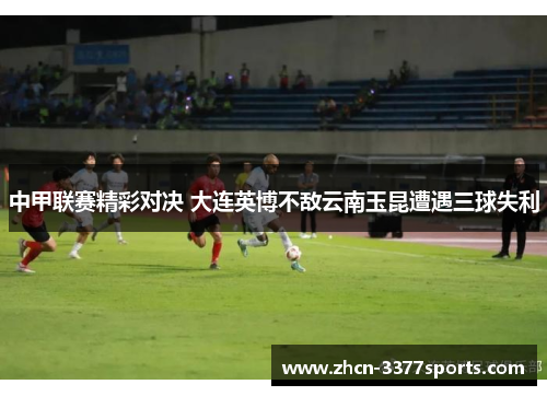 中甲联赛精彩对决 大连英博不敌云南玉昆遭遇三球失利