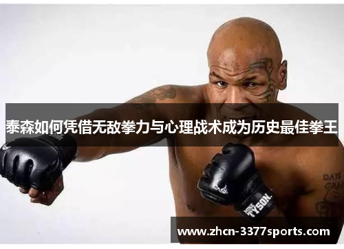 泰森如何凭借无敌拳力与心理战术成为历史最佳拳王