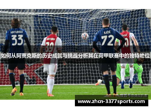 如何从阿贾克斯的历史成就与挑战分析其在荷甲联赛中的独特地位