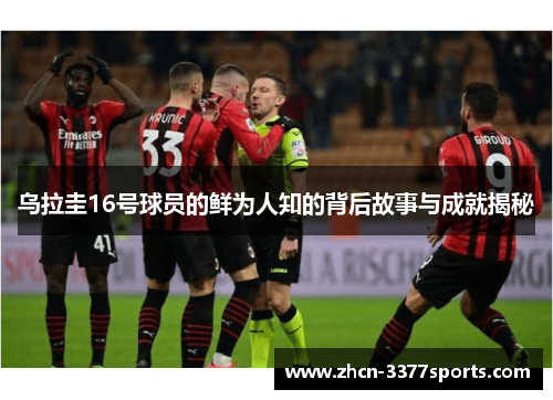 乌拉圭16号球员的鲜为人知的背后故事与成就揭秘