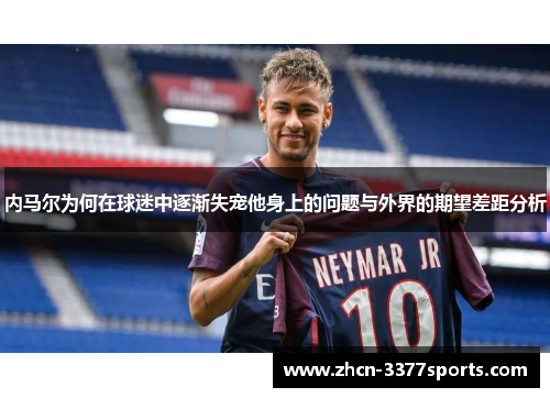 内马尔为何在球迷中逐渐失宠他身上的问题与外界的期望差距分析