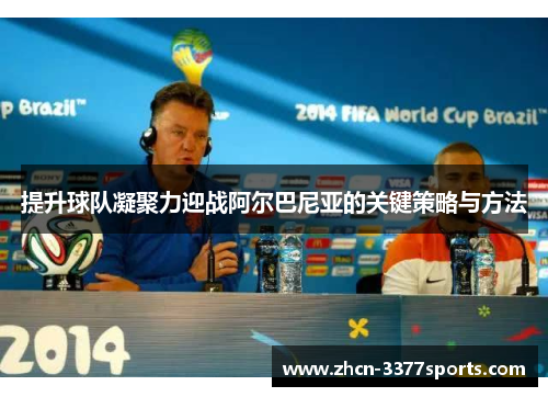 提升球队凝聚力迎战阿尔巴尼亚的关键策略与方法