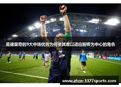 莫德里奇的9大中场优势为何使其难以适应前锋为中心的角色