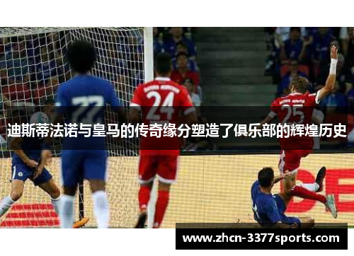 迪斯蒂法诺与皇马的传奇缘分塑造了俱乐部的辉煌历史