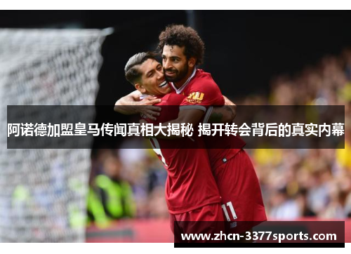 阿诺德加盟皇马传闻真相大揭秘 揭开转会背后的真实内幕