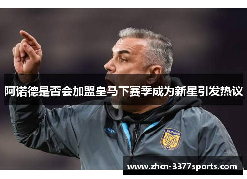 阿诺德是否会加盟皇马下赛季成为新星引发热议