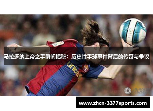 马拉多纳上帝之手瞬间揭秘：历史性手球事件背后的传奇与争议