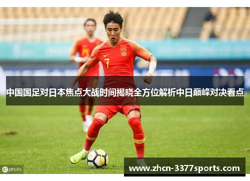 中国国足对日本焦点大战时间揭晓全方位解析中日巅峰对决看点