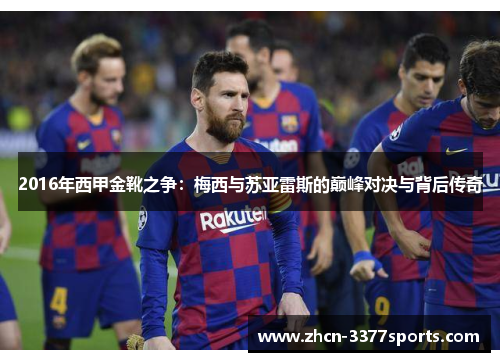 2016年西甲金靴之争：梅西与苏亚雷斯的巅峰对决与背后传奇