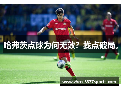 哈弗茨点球为何无效？找点破局。