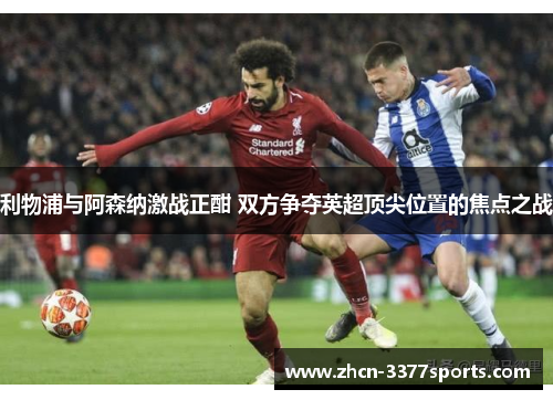 利物浦与阿森纳激战正酣 双方争夺英超顶尖位置的焦点之战