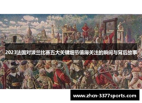 2023法国对波兰比赛五大关键细节值得关注的瞬间与背后故事
